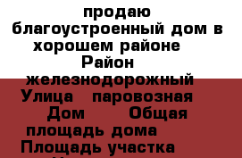 продаю благоустроенный дом в хорошем районе. › Район ­ ;железнодорожный › Улица ­ паровозная- › Дом ­ - › Общая площадь дома ­ 140 › Площадь участка ­ 8 › Цена ­ 4 500 000 - Алтайский край, Барнаул г. Недвижимость » Дома, коттеджи, дачи продажа   